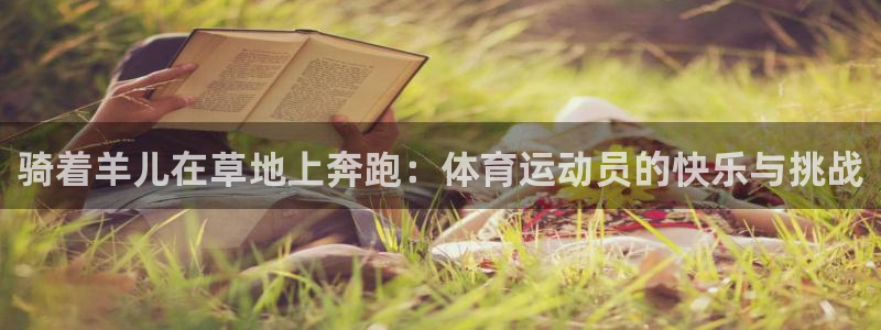 菲律宾ug环球官网：骑着羊儿在草地上奔跑：体育运动员的快乐与挑战
