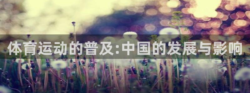 ug环球官网：体育运动的普及:中国的发展与影响