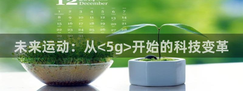 ug环球官网：未来运动：从<5g>开始的科技变革