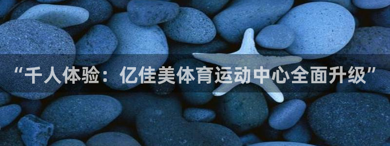ug环球官网：“千人体验：亿佳美体育运动中心全面升级”