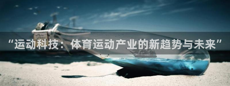 ug环球官网：“运动科技：体育运动产业的新趋势与未来”