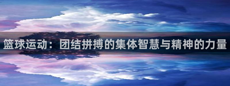 ug环球官网：篮球运动：团结拼搏的集体智慧与精神的力量