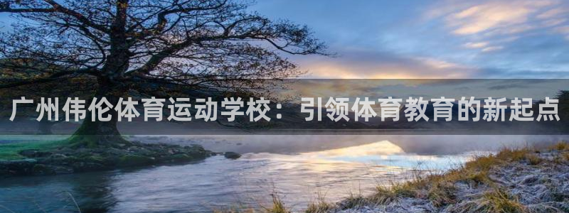 菲律宾ug环球官网：广州伟伦体育运动学校：引领体育教育的新起点