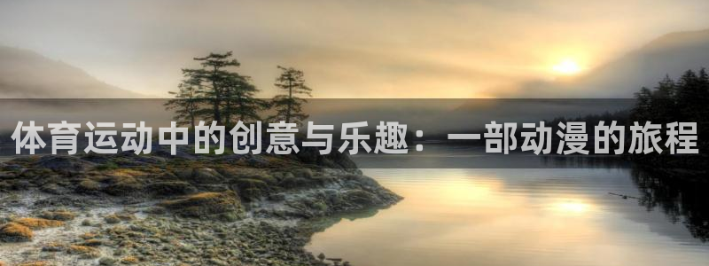 ug环球官网登录入口：体育运动中的创意与乐趣：一部动漫的旅程