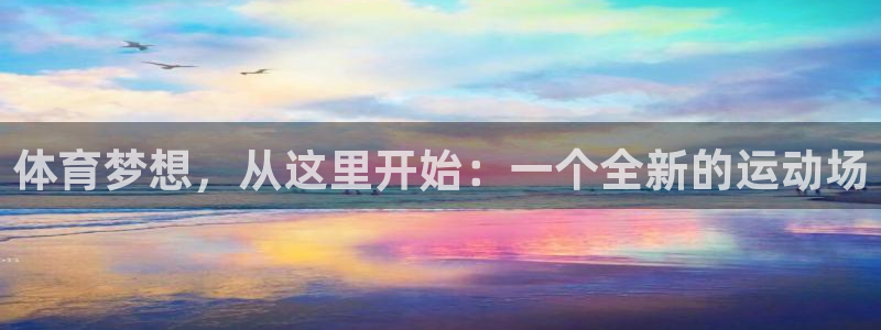 ug环球官网登录入口：体育梦想，从这里开始：一个全新的运动场